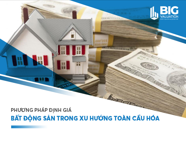 PHƯƠNG PHÁP ĐỊNH GIÁ BẤT ĐỘNG SẢN TRONG XU HƯỚNG TOÀN CẦU HOÁ